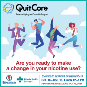 QuitCore. Tobacco, Vaping and Cannabis Program. Are you redy to make a change in your nicotine use? Zoom Video Sessions on Wednesdays Oct. 16 to Dec. 18 from noon to 1 p.m. Registration Deadline: October 15, 2024