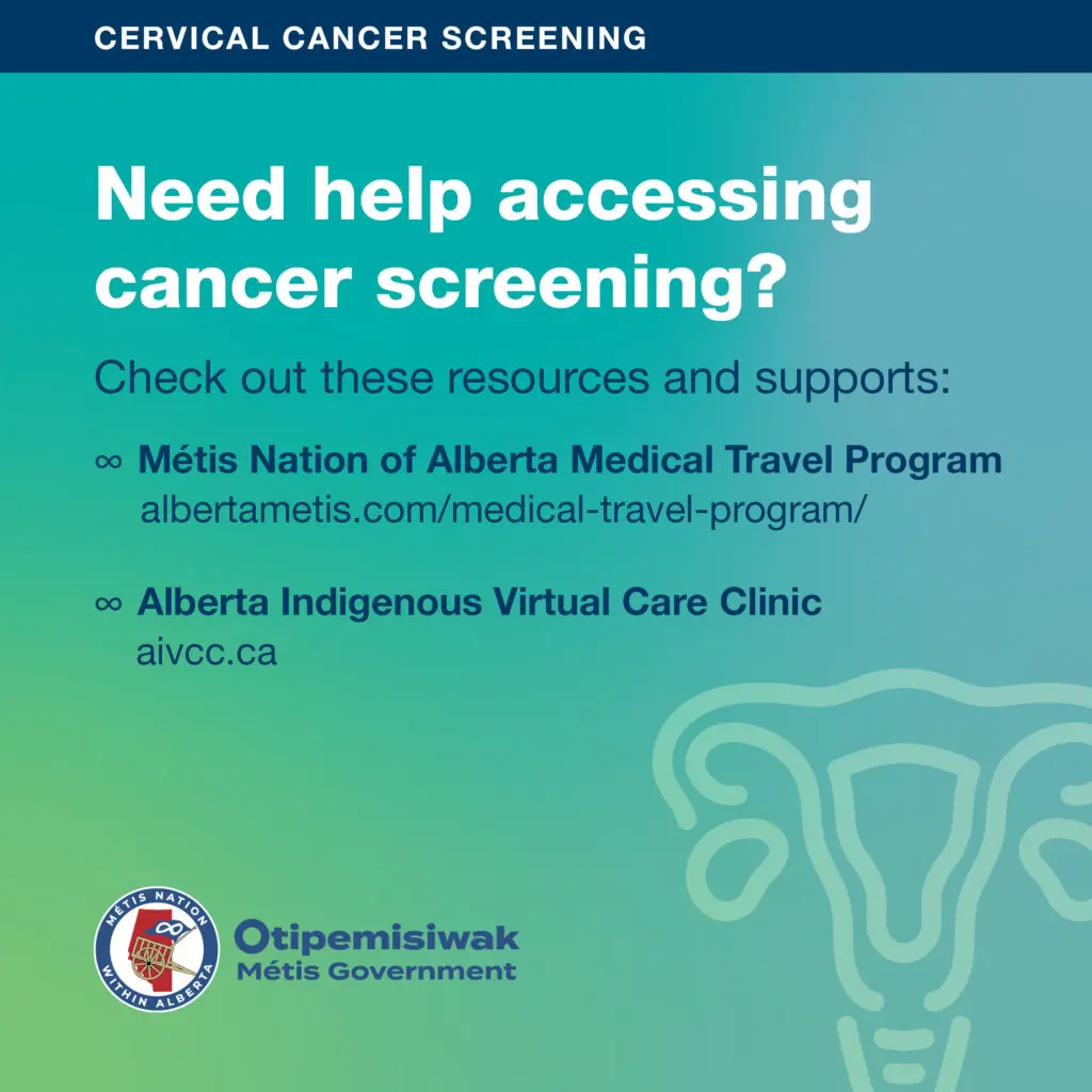 Need help accessing cancer screening? Check out these resources and supports: - Métis Nation of Alberta Medical Travel Program albertametis.com/medical-travel-program/ - Alberta Indigenous Virtual Care Clinic aivcc.ca