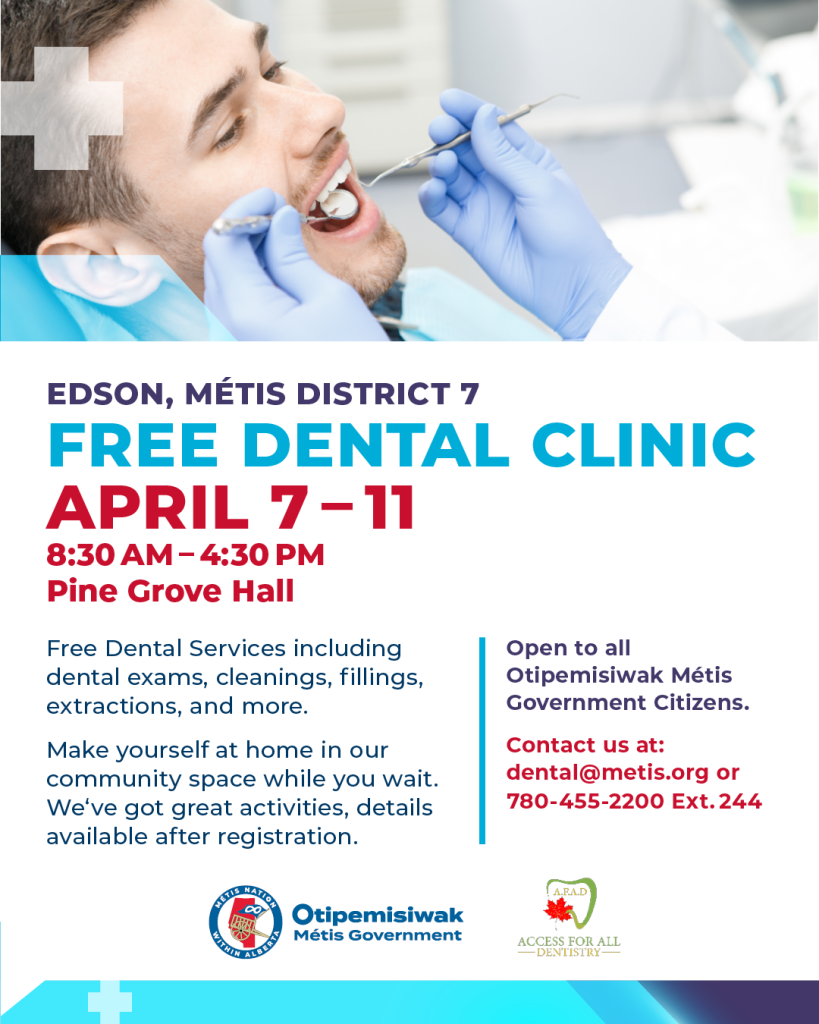 Edson Metis District 7 Free Dental Clinic, April 7-11. 8:30 AM -4:30 PM Open to all Otipemisiwak Metis Citizens. Contact Us at: dental@metis.org