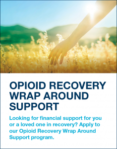 Opioid Recovery Wrap Around Support. Looking for financial support for you or a loved one in recovery? Apply to our Opioid Recovery Wrap Around Support program.