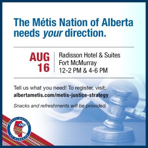 The Métis Nation of Alberta needs your direction. Aug 16 at Radisson Hotel & Suites in Fort McMurray. Join us from 12-2p.m. or 4-6p.m. Tell us what you need! To register, visit: alberftametis.com/metis-justice-strategy. Snacks and refreshments will be provided.