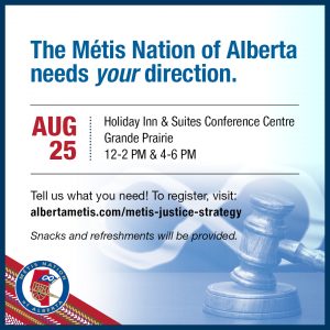 The Métis Nation of Alberta needs your direction. Aug 25 at Holiday Inn & Suites Conference Centre in Grande Prairie. Join us from 12-2p.m. or 4-6p.m. Tell us what you need! To register, visit: alberftametis.com/metis-justice-strategy. Snacks and refreshments will be provided.