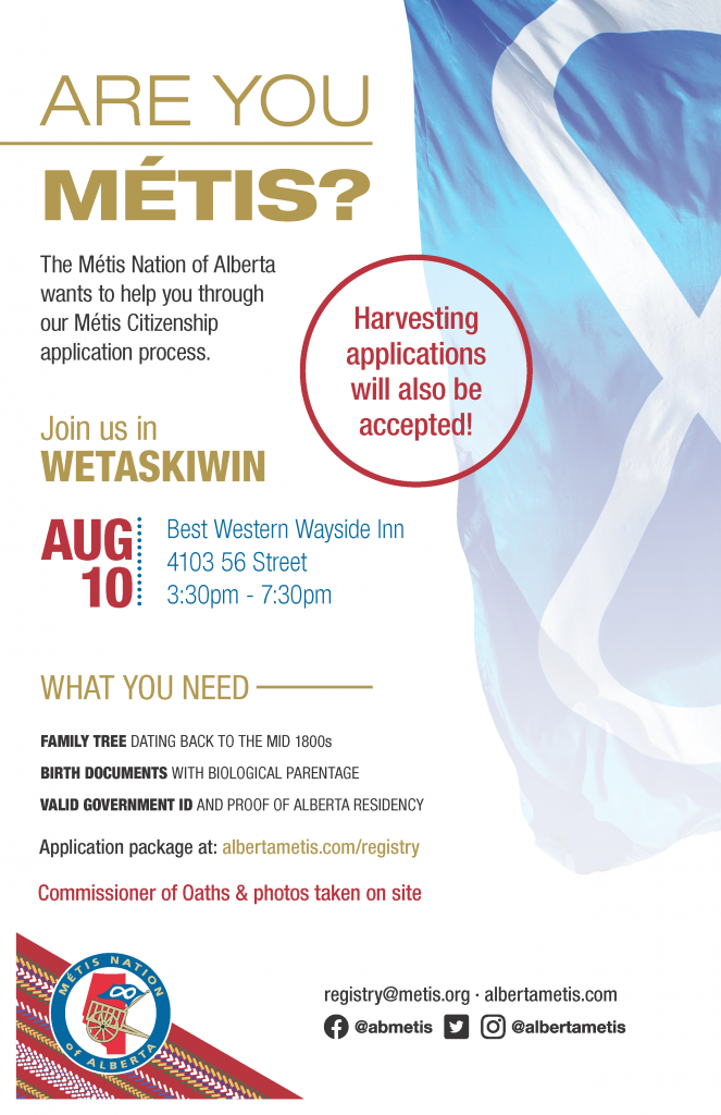 Are you Métis? The Metis Nation of Alberta wants to help you through our Metis Citizenship application process. Join us in Wetaskiwin at Best Western Wayside Inn located at 4103 56 St from 3:30 p.m. to 7:30 p.m. What you need: A family tree dating back to the mid 1800s, Birth Documents with biological parentage, valid government id and proof of Alberta residency, and an application package completed. For more information call: 780 455 2200. Application package at albertametis.com/registry. Harvesting applications will also be accepted.