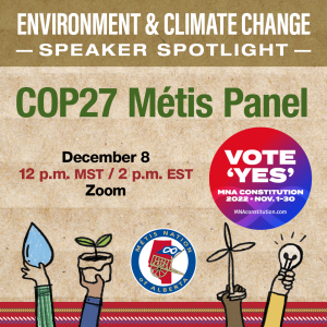 nvironment & Climate Change Speaker Spotlight. COP27 Métis Panel. December 8 at 12 p.m. MST/ 2 p.m. EST on Zoom