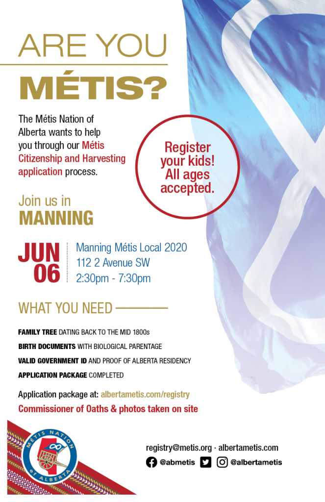 Are you Métis? The Métis Nation of Alberta wants to help you through our Métis Citizenship and Harvesting application process. Join us in Manning at the Manning Métis Local 2020, located at 112 2 Avenue SW from 2:30 p.m. to 7:30 p.m. What you need: A family tree dating back to the mid 1800s, Birth Documents with biological parentage, valid government id and proof of Alberta residency, and an application package completed. For more information call: 780 455 2200. Application package at albertametis.com/registry. Register your kids! All ages accepted.