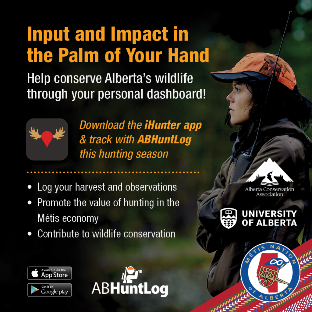 Input and Impact in the Palm of Your Hand. Help conserve Alberta's wildlife through your personal dashboard! Download the iHunter app & track with ABHuntLog this hunting season. Log your harvest and oberservations Promote the value of hunting in the Métis economy Contribute to wildlife conservation