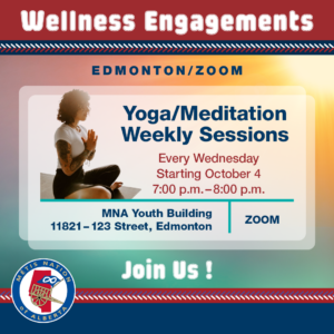 Graphic: Woman in Yoga Sitting Position Text: Wellness Engagements Edmonton/Zoom Weekly Yoga/Meditation Sessions Every Wednesday, Starting October 4 7:00 p.m. - 8:00 p.m. MNA Youth Building/Zoom 11821 123 Street Join Us!
