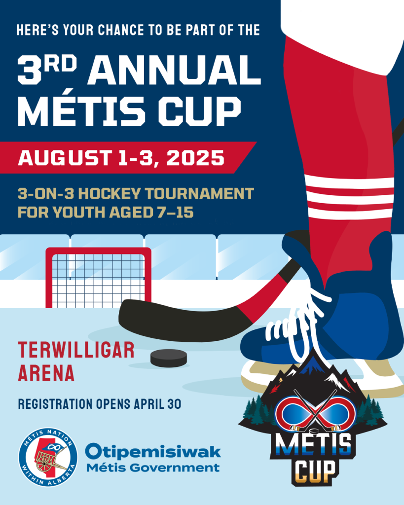 3rd Annual Métis Cup<br /> August 1–3, 2025<br /> 3-on-3 Hockey Tournament for youth aged 7-15<br /> Terwillligar Arena<br /> Registration opens April 30