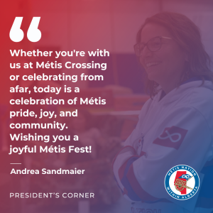 "Whether you're with us at Métis Crossing or celebrating from afar, today is a celebration of Métis pride, joy, and community." - Andrea Sandmaier, President's Corner