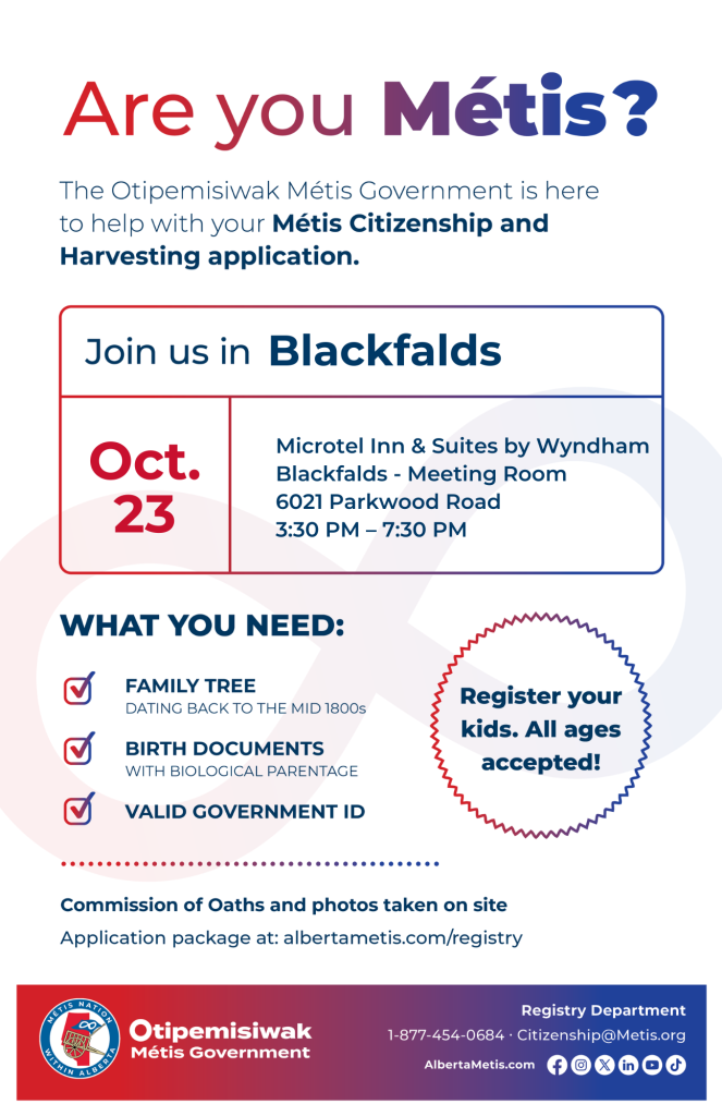 Are you Métis? The Otipemisiwak Métis Government is here to help with your Métis Citizenship and Harvesting application. Join us in Blackfalds at Microtel Inn & Suites by Wyndham Blackfalds, 6021 Parkwood Rd, in the Meeting Room, from 3:30 p.m. to 7:30 p.m. What you need: Family Tree dating back to the mid 1800s, birth documents, valid government ID. Register your kids. All ages accepted! Commission of Oaths and photos taken on site. Application package at: albertametis.com/registry