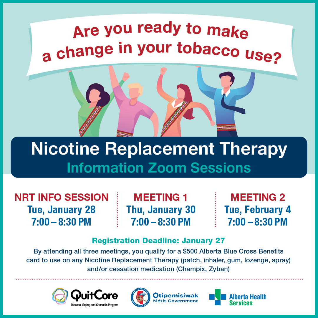 Are you ready to make a change in your tobacco use? Nicotine Replacement Therapy Information Zoom Sessions NRT Info Session Tues, January 28 7 to 8:30 p.m. Meeting 1 Thu, January 30, 7 to 8:30 p.m. Meeting 2 Tue, February 4, 7 to 8:30 p.m.